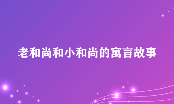 老和尚和小和尚的寓言故事