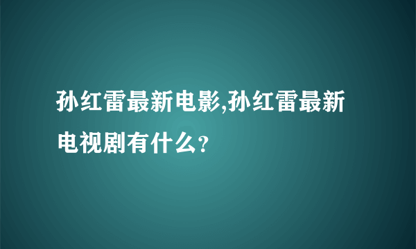 孙红雷最新电影,孙红雷最新电视剧有什么？