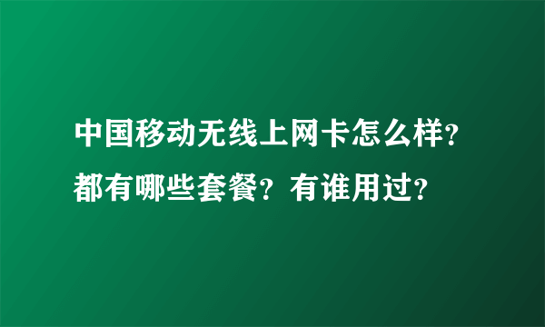 中国移动无线上网卡怎么样？都有哪些套餐？有谁用过？