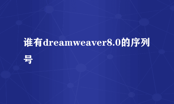 谁有dreamweaver8.0的序列号