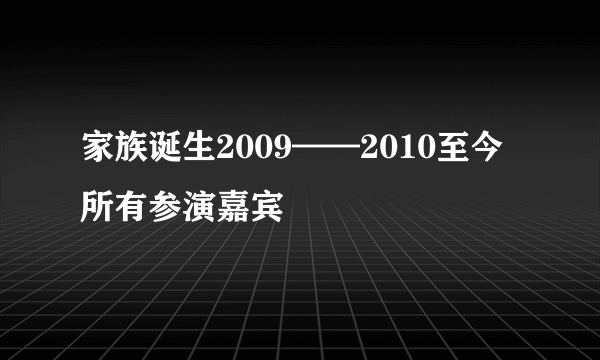 家族诞生2009——2010至今所有参演嘉宾