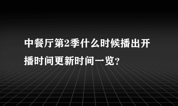 中餐厅第2季什么时候播出开播时间更新时间一览？