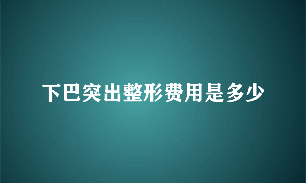 下巴突出整形费用是多少