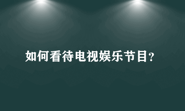 如何看待电视娱乐节目？