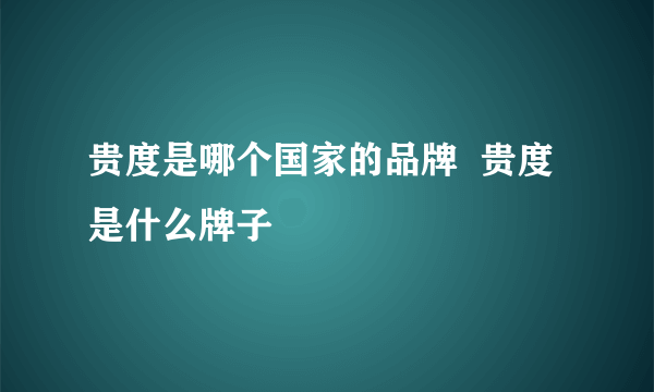 贵度是哪个国家的品牌  贵度是什么牌子