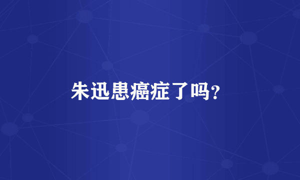 朱迅患癌症了吗？