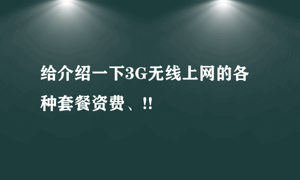 给介绍一下3G无线上网的各种套餐资费、!!