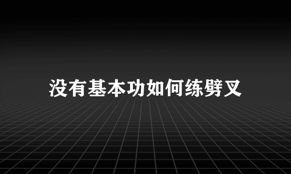 没有基本功如何练劈叉