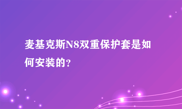 麦基克斯N8双重保护套是如何安装的？