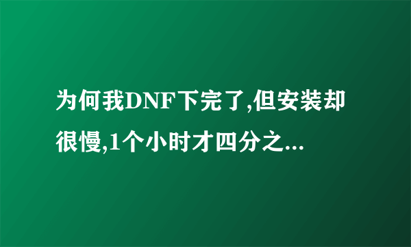 为何我DNF下完了,但安装却很慢,1个小时才四分之一。是有病毒还是什么的,求高人啦!