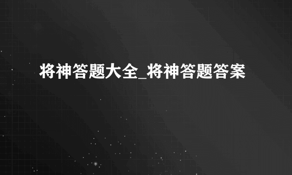 将神答题大全_将神答题答案