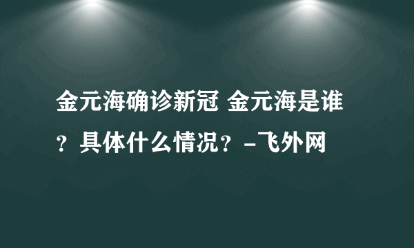 金元海确诊新冠 金元海是谁？具体什么情况？-飞外网