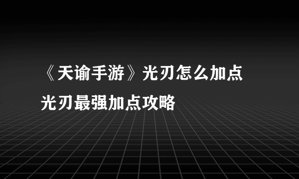 《天谕手游》光刃怎么加点 光刃最强加点攻略