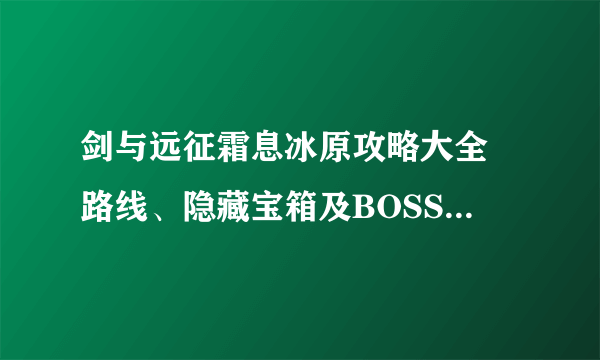 剑与远征霜息冰原攻略大全 路线、隐藏宝箱及BOSS打法指南