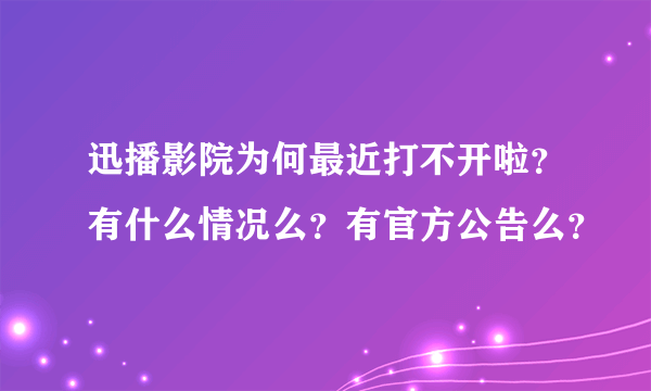 迅播影院为何最近打不开啦？有什么情况么？有官方公告么？