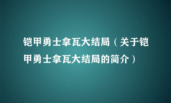 铠甲勇士拿瓦大结局（关于铠甲勇士拿瓦大结局的简介）