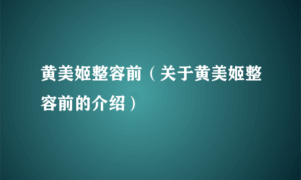 黄美姬整容前（关于黄美姬整容前的介绍）