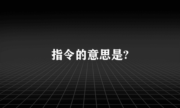 指令的意思是?