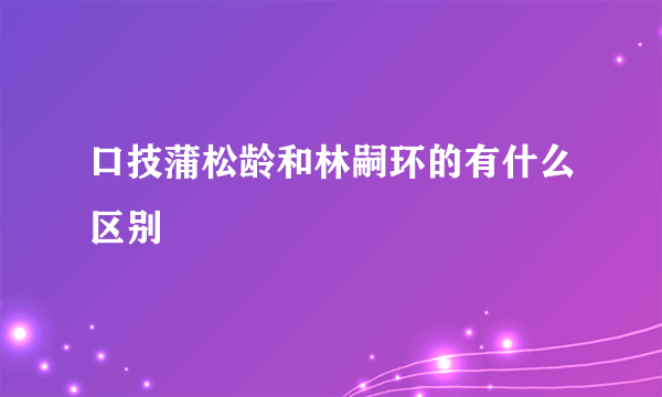 口技蒲松龄和林嗣环的有什么区别