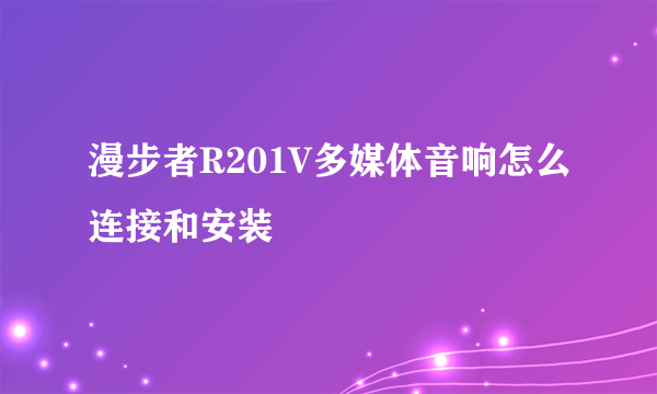 漫步者R201V多媒体音响怎么连接和安装