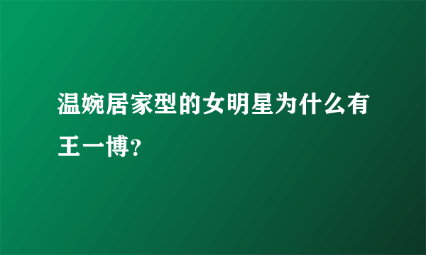 温婉居家型的女明星为什么有王一博？