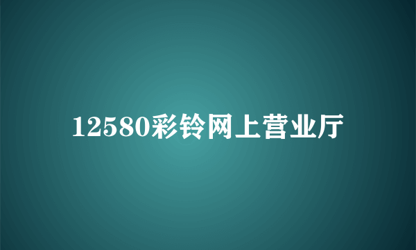 12580彩铃网上营业厅