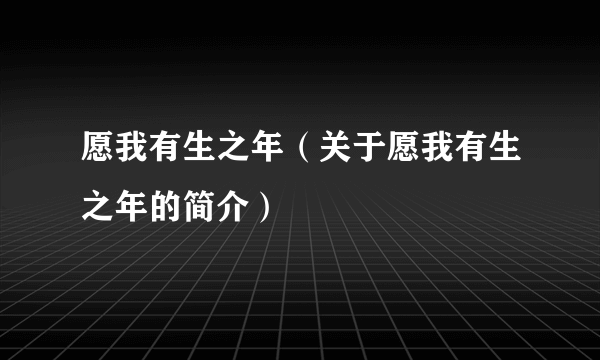 愿我有生之年（关于愿我有生之年的简介）