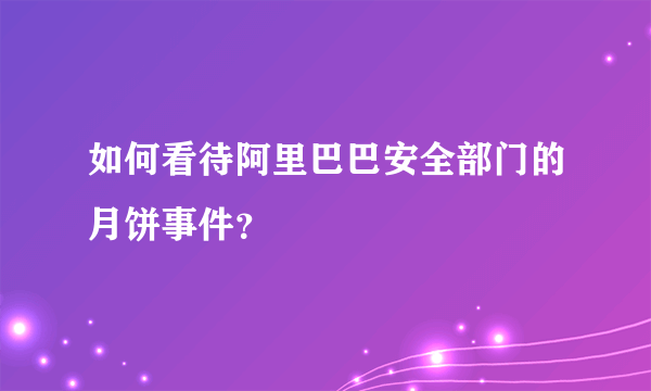 如何看待阿里巴巴安全部门的月饼事件？