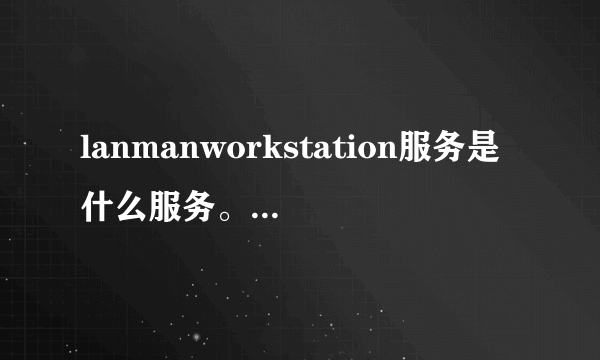 lanmanworkstation服务是什么服务。服务里没有啊？