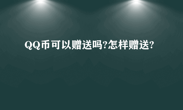 QQ币可以赠送吗?怎样赠送?