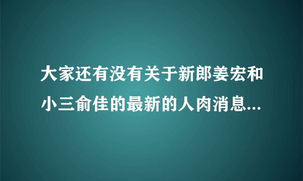 大家还有没有关于新郎姜宏和小三俞佳的最新的人肉消息啊！！！！不要放过这对狗男女啊！！！贱人啊！