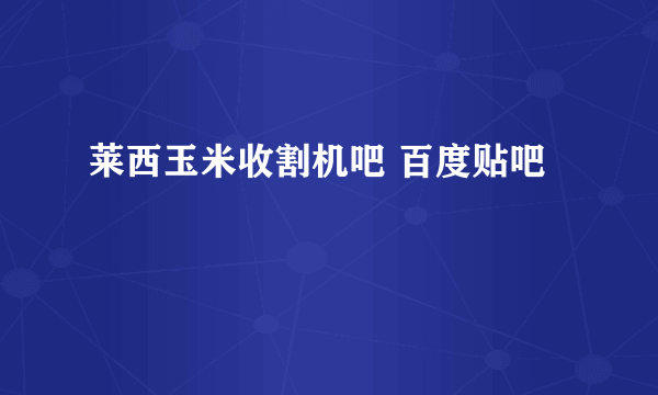 莱西玉米收割机吧 百度贴吧