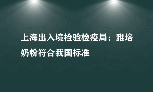 上海出入境检验检疫局：雅培奶粉符合我国标准