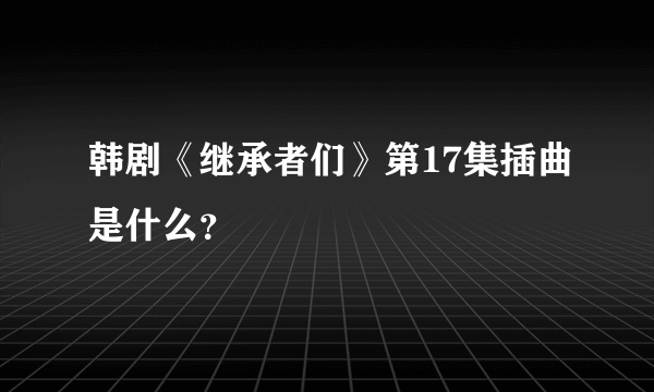 韩剧《继承者们》第17集插曲是什么？