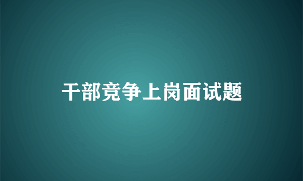 干部竞争上岗面试题