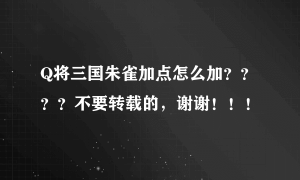 Q将三国朱雀加点怎么加？？？？不要转载的，谢谢！！！