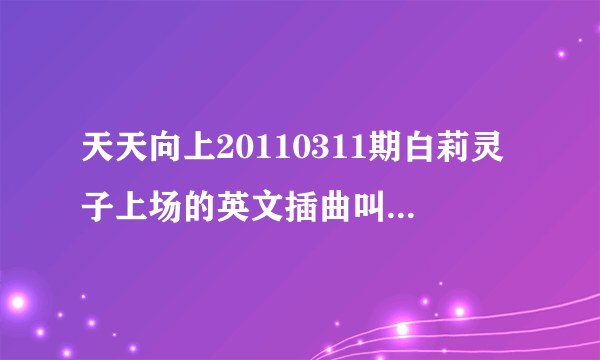 天天向上20110311期白莉灵子上场的英文插曲叫什么名字？