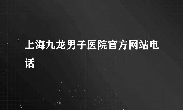 上海九龙男子医院官方网站电话