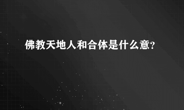 佛教天地人和合体是什么意？