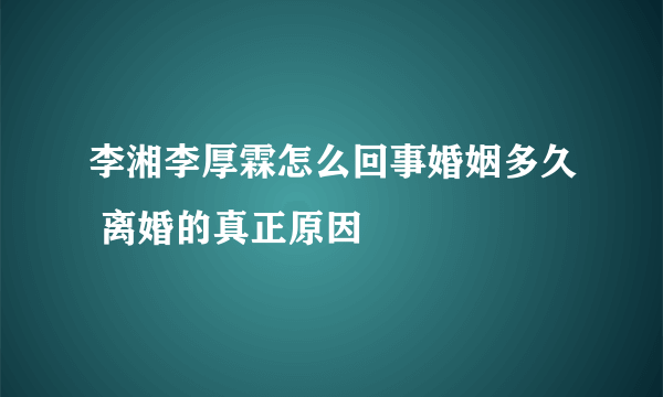 李湘李厚霖怎么回事婚姻多久 离婚的真正原因