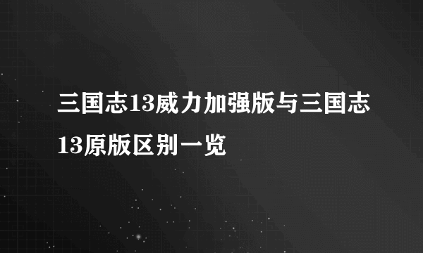 三国志13威力加强版与三国志13原版区别一览