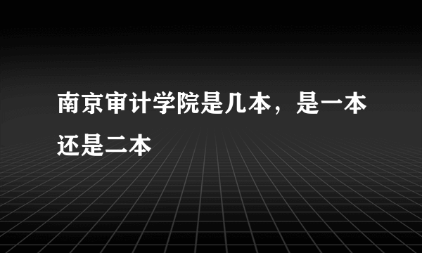 南京审计学院是几本，是一本还是二本