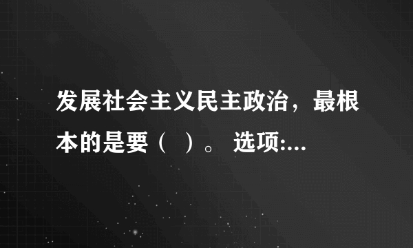 发展社会主义民主政治，最根本的是要（ ）。 选项: a、坚持党的领导 b、坚持人民当家作主