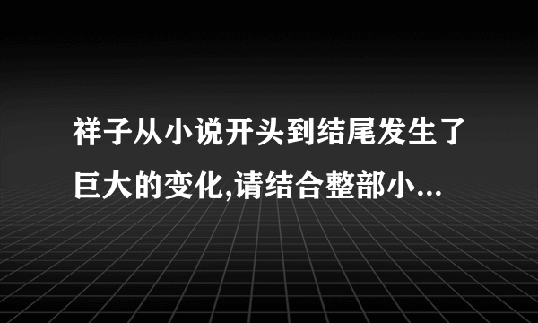 祥子从小说开头到结尾发生了巨大的变化,请结合整部小说的内容,梳理小说中的哪？