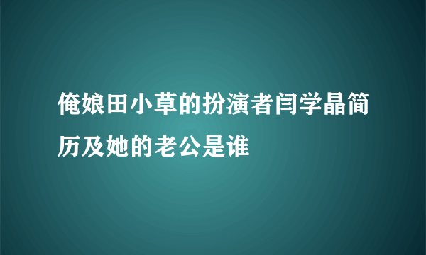 俺娘田小草的扮演者闫学晶简历及她的老公是谁