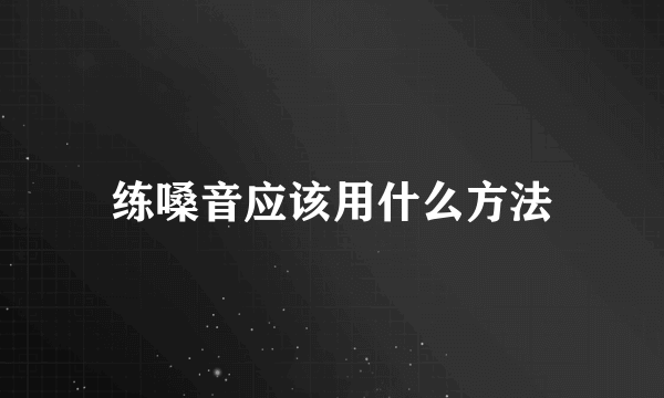 练嗓音应该用什么方法