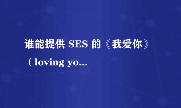 谁能提供 SES 的《我爱你》（loving you)歌曲的中文歌词翻译