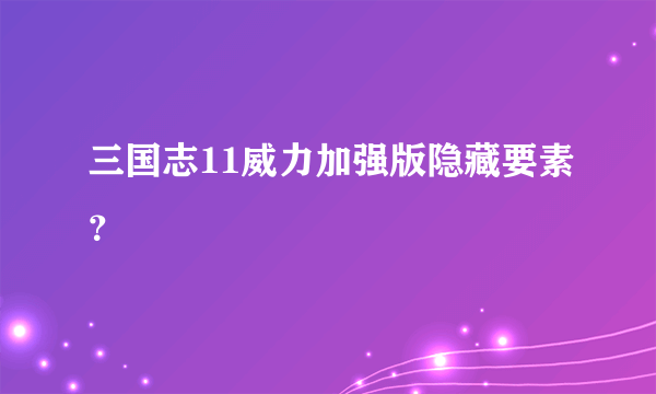 三国志11威力加强版隐藏要素？