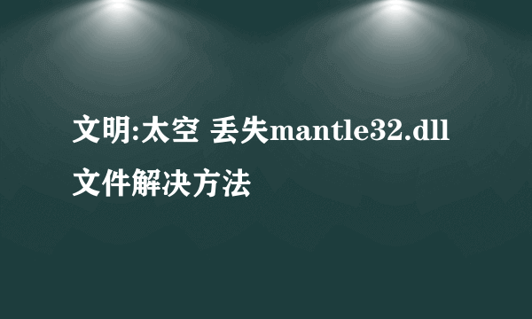 文明:太空 丢失mantle32.dll文件解决方法