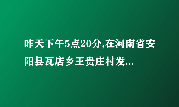 昨天下午5点20分,在河南省安阳县瓦店乡王贵庄村发生了什么事